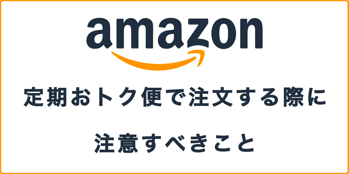 「Amazon定期おトク便で注文する際に注意すべきこと」の記事アイキャッチ画像