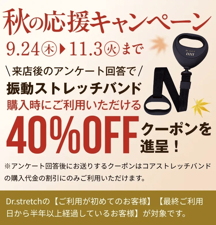 ドクターストレッチ 秋の応援キャンペーン 来店後のアンケート回答で振動ストレッチバンド 40％OFFクーポン進呈